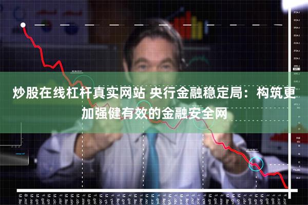 炒股在线杠杆真实网站 央行金融稳定局：构筑更加强健有效的金融安全网