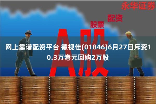 网上靠谱配资平台 德视佳(01846)6月27日斥资10.3万港元回购2万股