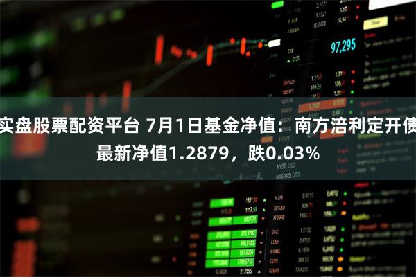 实盘股票配资平台 7月1日基金净值：南方涪利定开债最新净值1.2879，跌0.03%