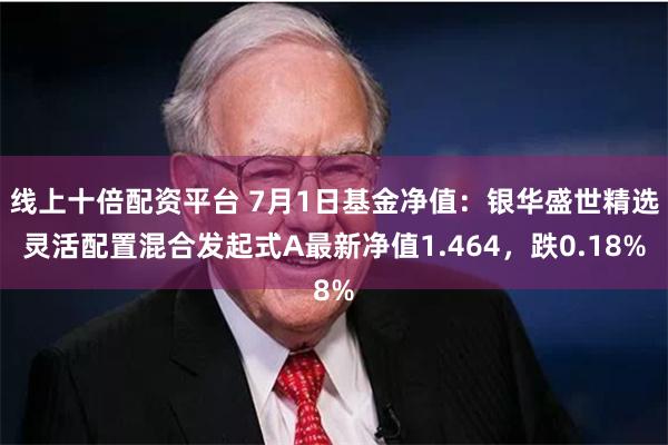 线上十倍配资平台 7月1日基金净值：银华盛世精选灵活配置混合发起式A最新净值1.464，跌0.18%