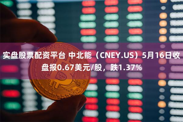 实盘股票配资平台 中北能（CNEY.US）5月16日收盘报0.67美元/股，跌1.37%