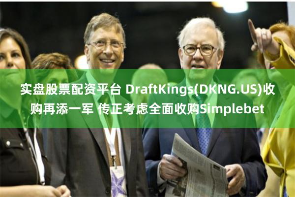 实盘股票配资平台 DraftKings(DKNG.US)收购再添一军 传正考虑全面收购Simplebet