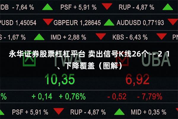 永华证券股票杠杠平台 卖出信号K线26个--２１、下降覆盖（图解）