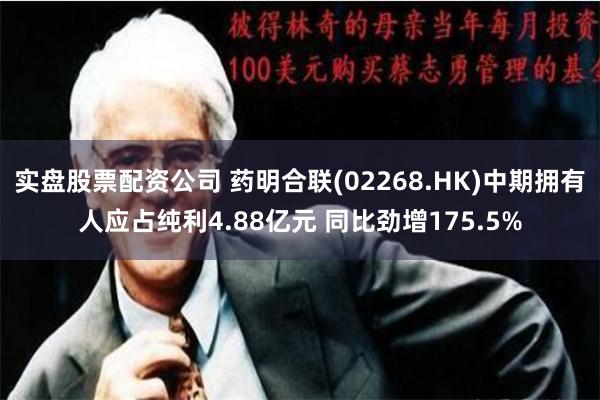 实盘股票配资公司 药明合联(02268.HK)中期拥有人应占纯利4.88亿元 同比劲增175.5%