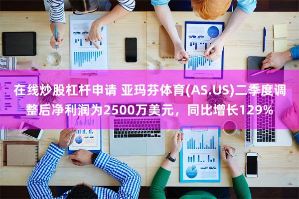 在线炒股杠杆申请 亚玛芬体育(AS.US)二季度调整后净利润为2500万美元，同比增长129%