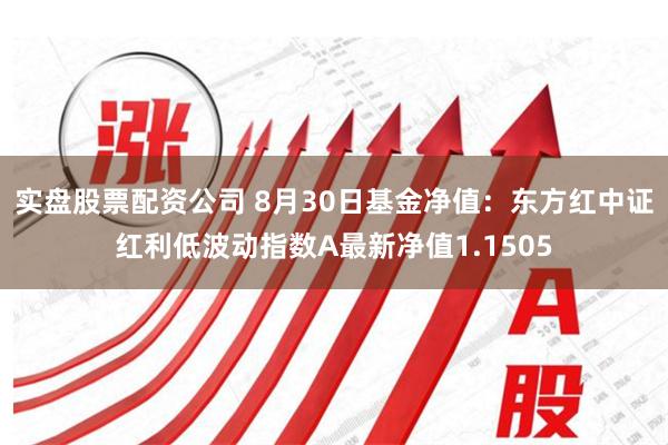 实盘股票配资公司 8月30日基金净值：东方红中证红利低波动指数A最新净值1.1505