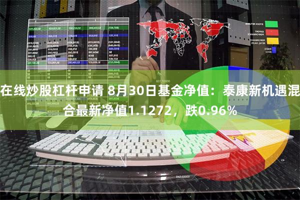 在线炒股杠杆申请 8月30日基金净值：泰康新机遇混合最新净值1.1272，跌0.96%