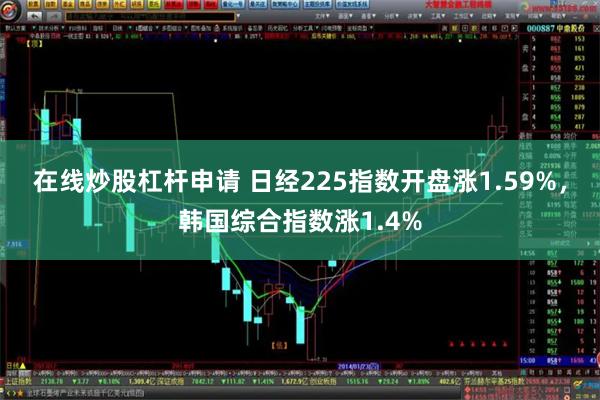 在线炒股杠杆申请 日经225指数开盘涨1.59%，韩国综合指数涨1.4%