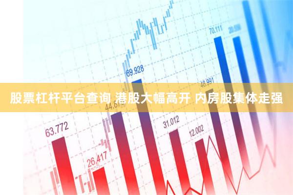 股票杠杆平台查询 港股大幅高开 内房股集体走强