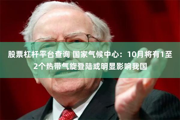 股票杠杆平台查询 国家气候中心：10月将有1至2个热带气旋登陆或明显影响我国