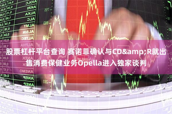 股票杠杆平台查询 赛诺菲确认与CD&R就出售消费保健业务Opella进入独家谈判