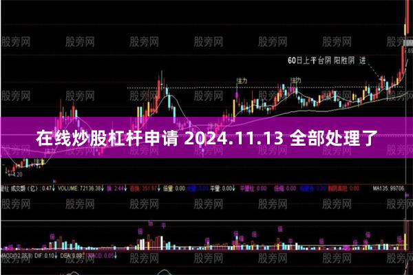 在线炒股杠杆申请 2024.11.13 全部处理了