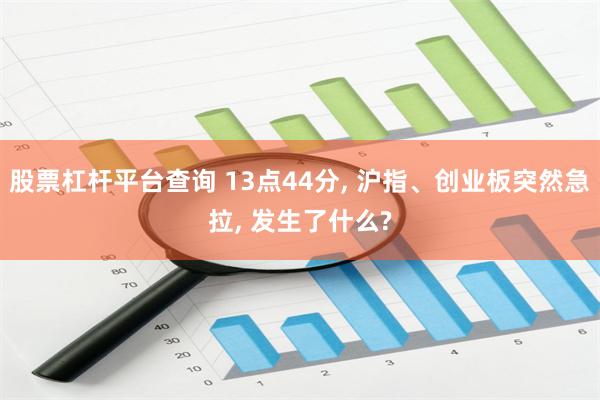 股票杠杆平台查询 13点44分, 沪指、创业板突然急拉, 发生了什么?