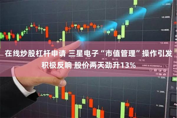 在线炒股杠杆申请 三星电子“市值管理”操作引发积极反响 股价两天劲升13%