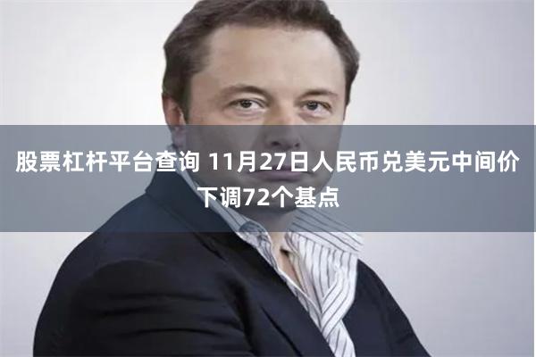 股票杠杆平台查询 11月27日人民币兑美元中间价下调72个基点