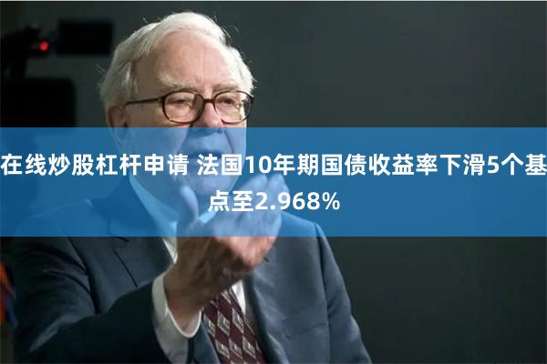 在线炒股杠杆申请 法国10年期国债收益率下滑5个基点至2.9