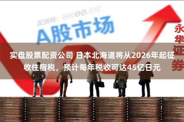 实盘股票配资公司 日本北海道将从2026年起征收住宿税，预计