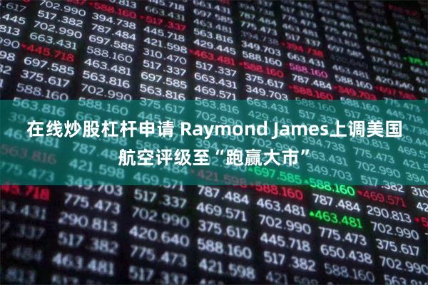 在线炒股杠杆申请 Raymond James上调美国航空评级